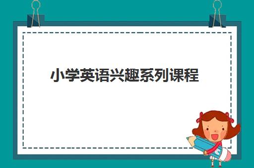 小学英语兴趣系列课程 小学英语兴趣系列课程