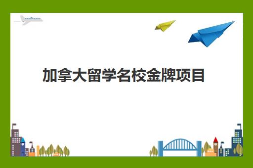 加拿大留学名校金牌项目 加拿大留学名校金牌项目