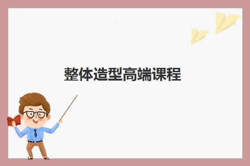 整体造型高端课程 整体造型高端课程