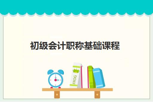初级会计职称基础课程 初级会计职称基础课程