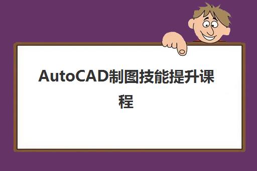 AutoCAD制图技能提升课程 AutoCAD制图技能提升课程