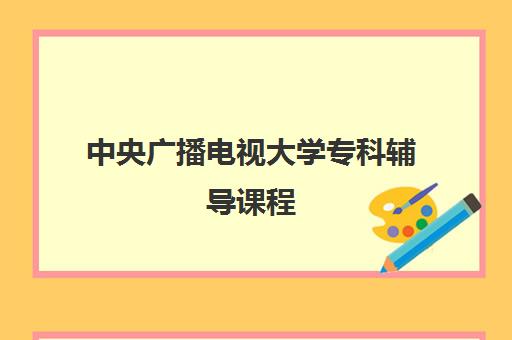 中央广播电视大学专科辅导课程 中央广播电视大学专科辅导课程