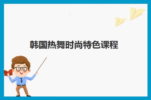 韩国热舞时尚特色课程 韩国热舞时尚特色课程