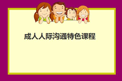 成人人际沟通特色课程  成人人际沟通特色课程