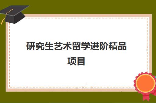 研究生艺术留学进阶精品项目