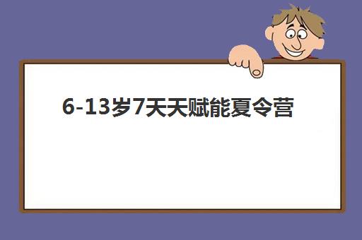 6-13岁7天天赋能夏令营 6-13岁7天天赋能夏令营