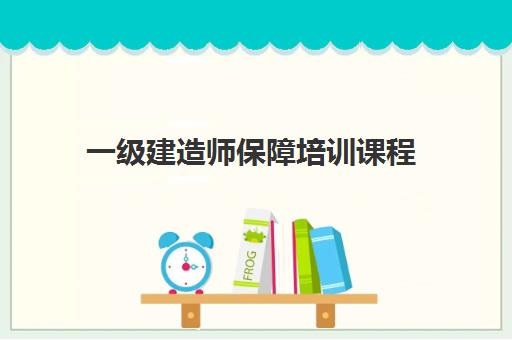 一级建造师保障培训课程 一级建造师保障培训课程