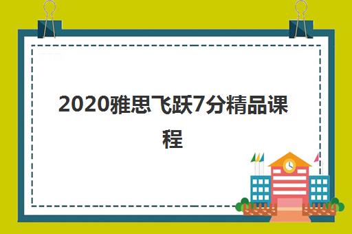 2020雅思飞跃7分精品课程 2020雅思飞跃7分精品课程