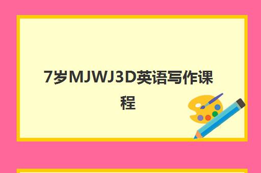 7岁MJWJ3D英语写作课程 7岁MJWJ3D英语写作课程