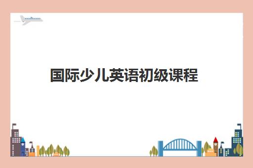 国际少儿英语初级课程 国际少儿英语初级课程