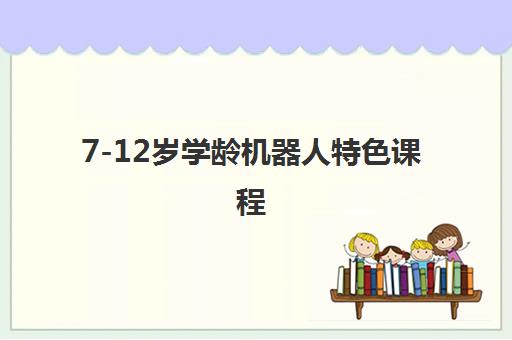 7-12岁学龄机器人特色课程 7-12岁学龄机器人特色课程