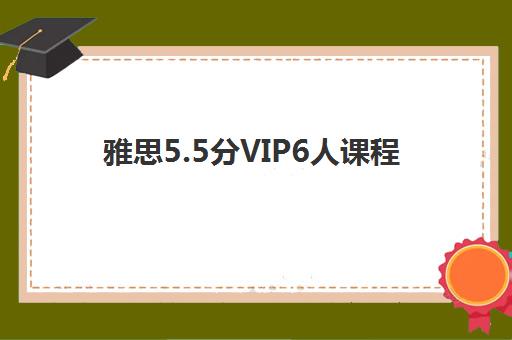 雅思5.5分VIP6人课程 雅思5.5分VIP6人课程