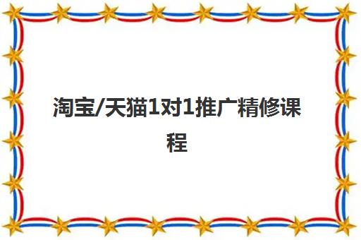 淘宝/天猫1对1推广精修课程 淘宝/天猫1对1推广精修课程