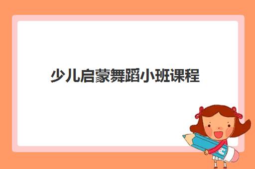 少儿启蒙舞蹈小班课程 少儿启蒙舞蹈小班课程