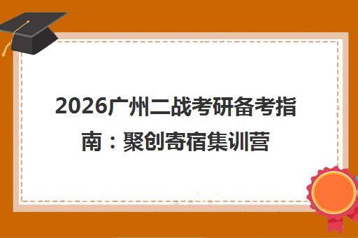 2026广州二战考研备考指南 聚创寄宿集训营课程与择校建议
