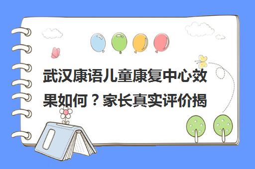 武汉康语儿童康复中心效果如何？家长真实评价揭秘