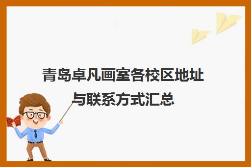 青岛卓凡画室各校区地址与联系方式汇总（附交通路线）