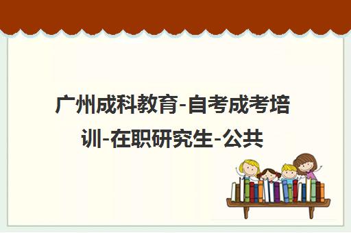 广州成科教育-自考成考培训-在职研究生-公共营养师-机构官网