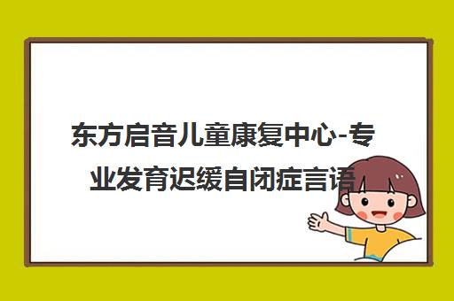 东方启音儿童康复中心-专业发育迟缓自闭症言语治疗机构
