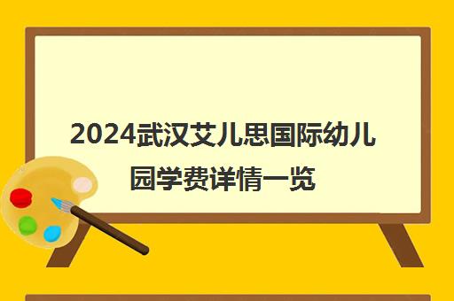 2024武汉艾儿思国际幼儿园学费详情一览