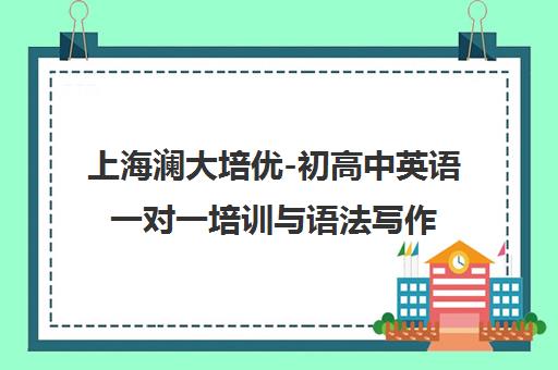上海澜大培优-初高中英语一对一培训与语法写作专项提升