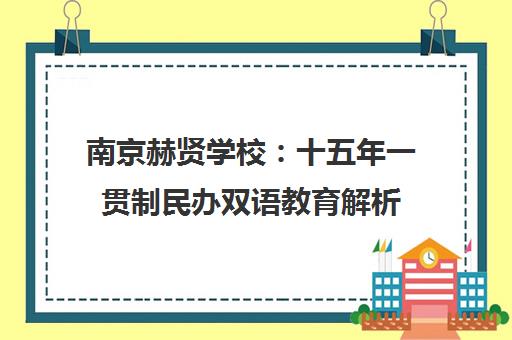 南京赫贤学校 十五年一贯制民办双语教育解析 南京赫贤学校 十五年一贯制民办双语教育解析