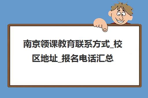 南京领课教育联系方式_校区地址_报名电话汇总 南京领课教育联系方式_校区地址_报名电话汇总