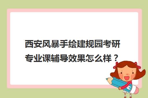 西安风暴手绘建规园考研专业课辅导效果怎么样？万达广场校区评价