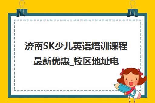 济南SK少儿英语培训课程最新优惠_校区地址电话咨询