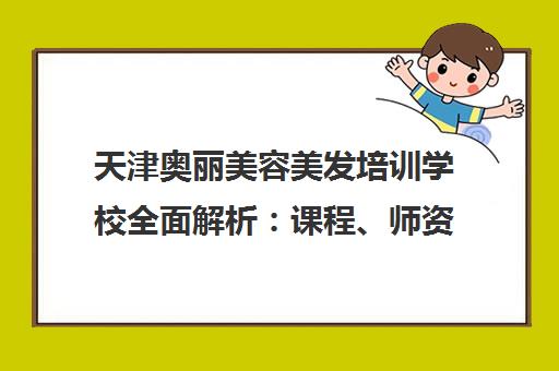 天津奥丽美容美发培训学校全面解析 课程、师资与口碑评价