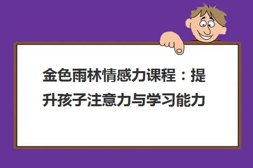 金色雨林情感力课程 提升孩子注意力与学习能力的有效方法