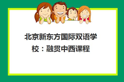 北京新东方国际双语学校 融贯中西课程 培育全球视野未来人才