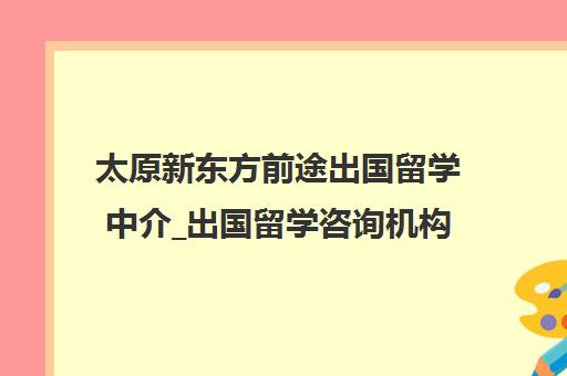 太原新东方前途出国留学中介_出国留学咨询机构官网