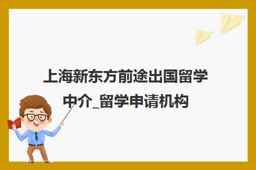 上海新东方前途出国留学中介_留学申请机构