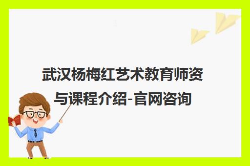 武汉杨梅红艺术教育师资与课程介绍-官网咨询
