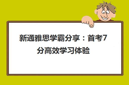 新通雅思学霸分享 首考7分高效学习体验