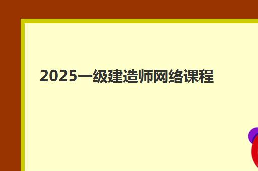 2025一级建造师网络课程 2025一级建造师网络课程
