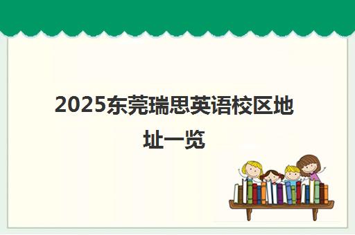 2025东莞瑞思英语校区地址一览(附交通路线)