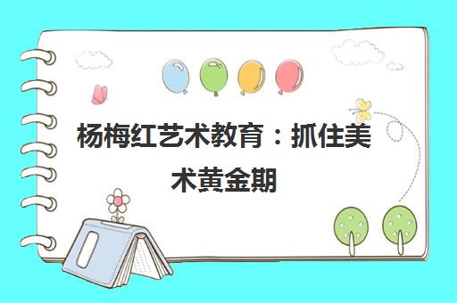 杨梅红艺术教育 抓住美术黄金期 培养孩子美商与创造力