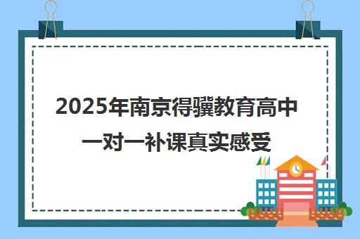 2025年南京得骥教育高中一对一补课真实感受与学员反馈汇总
