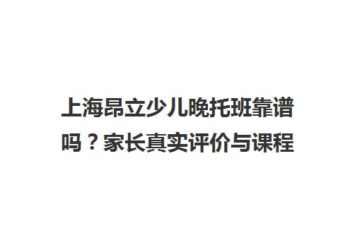 上海昂立少儿晚托班靠谱吗？家长真实评价与课程详情揭秘