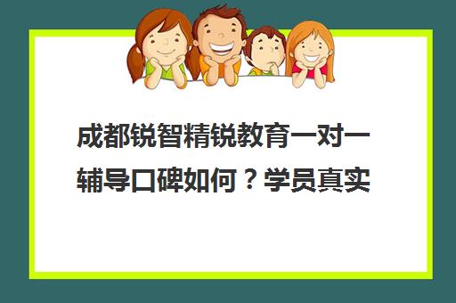 成都锐智精锐教育一对一辅导口碑如何？学员真实评价揭秘