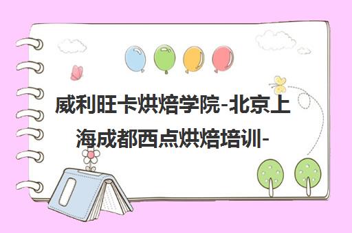 威利旺卡烘焙学院-北京上海成都西点烘焙培训-课程学费地址查询