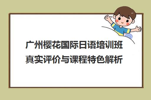 广州樱花国际日语培训班真实评价与课程特色解析