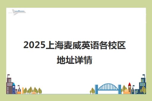 2025上海麦威英语各校区地址详情（含徐汇校区电话价格）