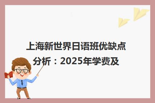 上海新世界日语班优缺点分析 2025年学费及性价比全解读