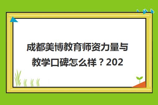 成都美博教育师资力量与教学口碑怎么样？2025年全面分析