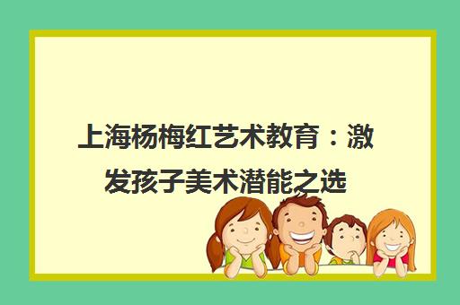 上海杨梅红艺术教育 激发孩子美术潜能之选