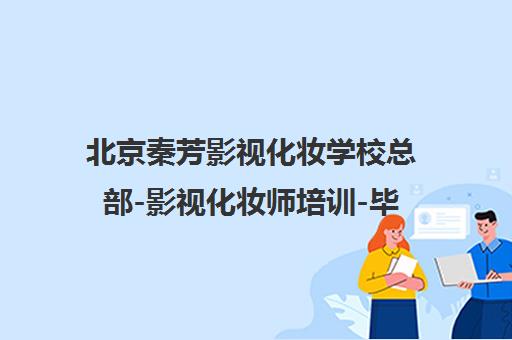 北京秦芳影视化妆学校总部-影视化妆师培训-毕业直荐剧组就业