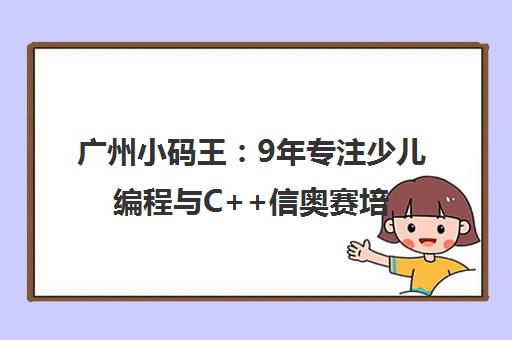 广州小码王 9年专注少儿编程与C++信奥赛培训学校